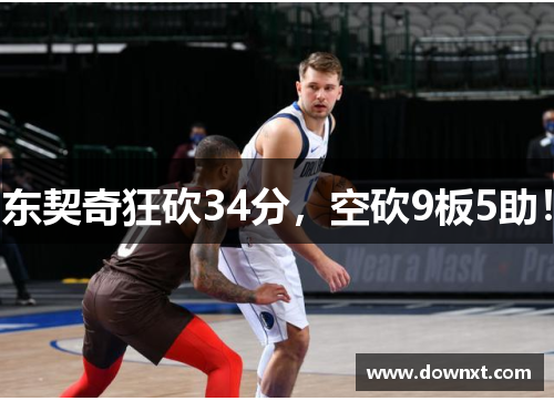 东契奇狂砍34分，空砍9板5助！