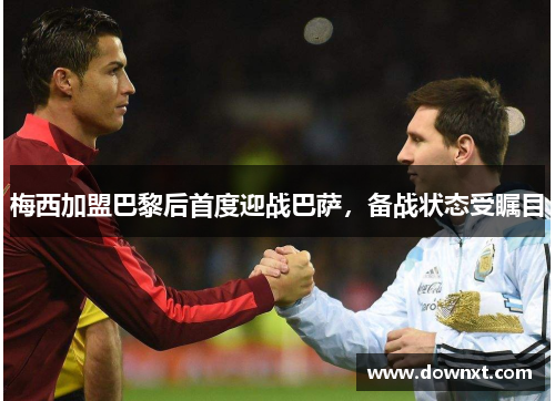 梅西加盟巴黎后首度迎战巴萨，备战状态受瞩目